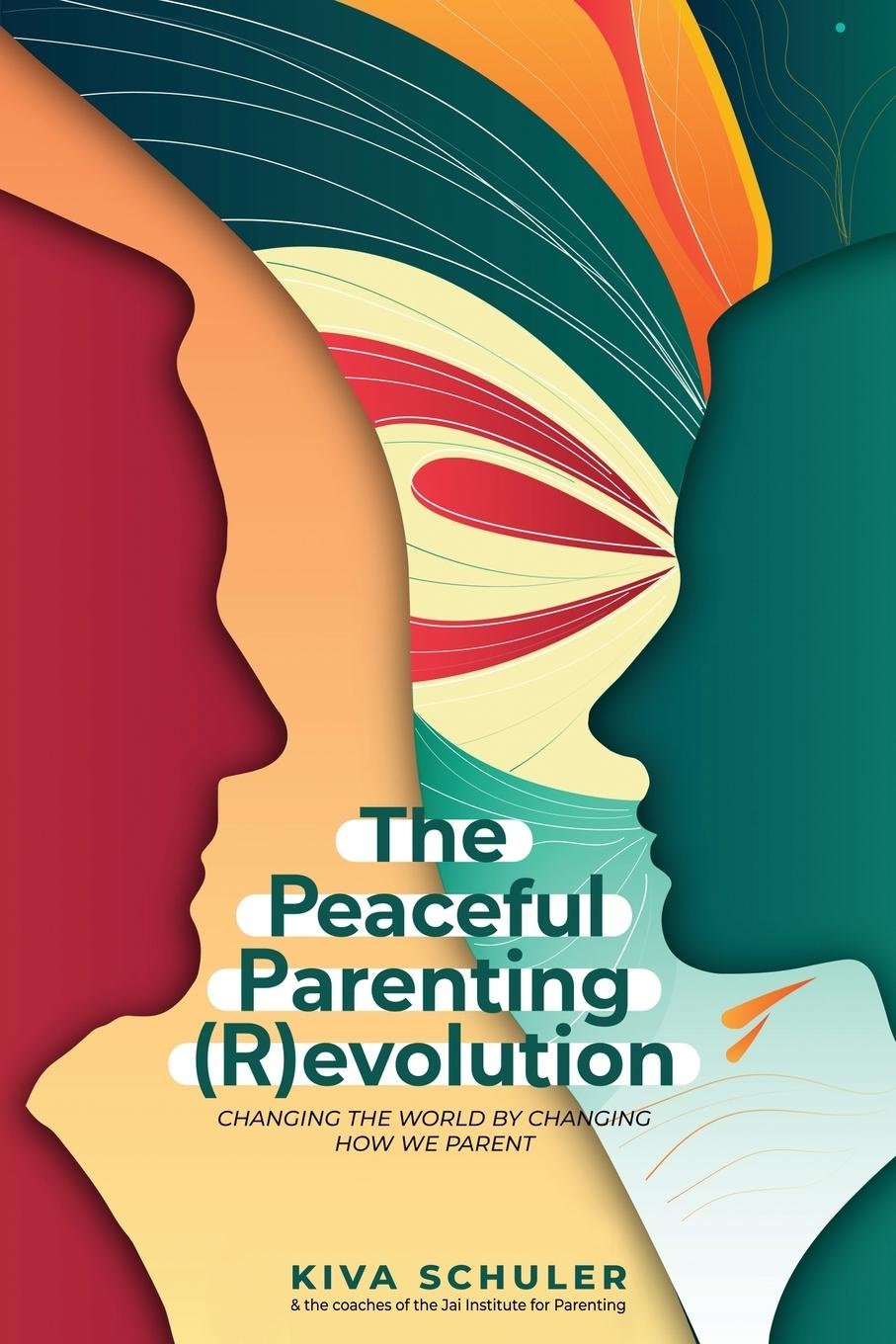 The Peaceful Parenting ­(R)evolution: Changing the World by Changing ...